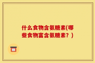 什么食物含氨糖素(哪些食物富含氨糖素？)