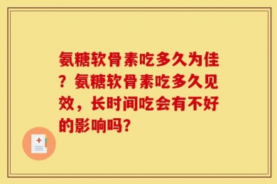 氨糖软骨素吃多久为佳？氨糖软骨素吃多久见效，长时间吃会有不好的影响吗？