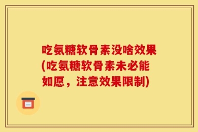 吃氨糖软骨素没啥效果(吃氨糖软骨素未必能如愿，注意效果限制)