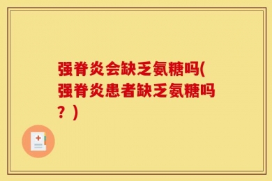 强脊炎会缺乏氨糖吗(强脊炎患者缺乏氨糖吗？)