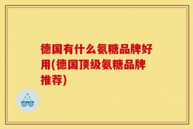 德国有什么氨糖品牌好用(德国顶级氨糖品牌推荐)