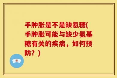 手肿胀是不是缺氨糖(手肿胀可能与缺少氨基糖有关的疾病，如何预防？)