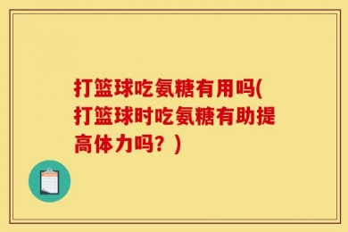 打篮球吃氨糖有用吗(打篮球时吃氨糖有助提高体力吗？)