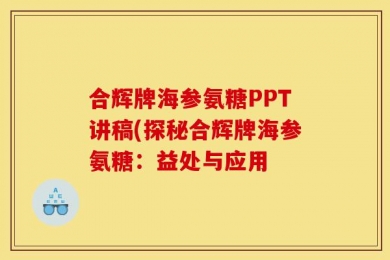 合辉牌海参氨糖PPT讲稿(探秘合辉牌海参氨糖：益处与应用