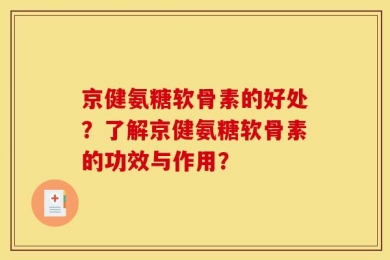 京健氨糖软骨素的好处？了解京健氨糖软骨素的功效与作用？