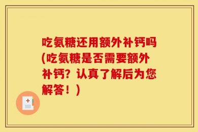 吃氨糖还用额外补钙吗(吃氨糖是否需要额外补钙？认真了解后为您解答！)