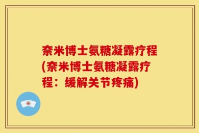 奈米博士氨糖凝露疗程(奈米博士氨糖凝露疗程：缓解关节疼痛)