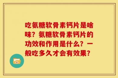 吃氨糖软骨素钙片是啥味？氨糖软骨素钙片的功效和作用是什么？一般吃多久才会有效果？