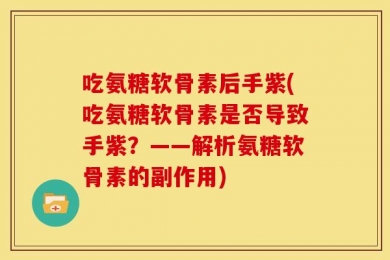 吃氨糖软骨素后手紫(吃氨糖软骨素是否导致手紫？——解析氨糖软骨素的副作用)