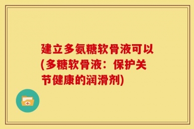 建立多氨糖软骨液可以(多糖软骨液：保护关节健康的润滑剂)