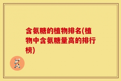 含氨糖的植物排名(植物中含氨糖量高的排行榜)