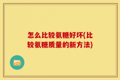 怎么比较氨糖好坏(比较氨糖质量的新方法)