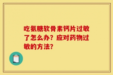 吃氨糖软骨素钙片过敏了怎么办？应对药物过敏的方法？