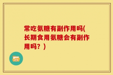 常吃氨糖有副作用吗(长期食用氨糖会有副作用吗？)