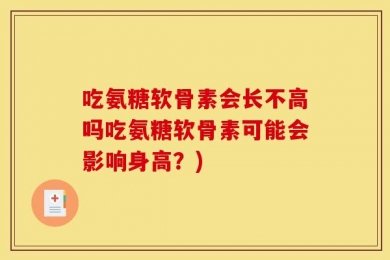 吃氨糖软骨素会长不高吗吃氨糖软骨素可能会影响身高？)