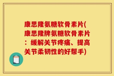 康思隆氨糖软骨素片(康思隆牌氨糖软骨素片：缓解关节疼痛、提高关节柔韧性的好帮手)