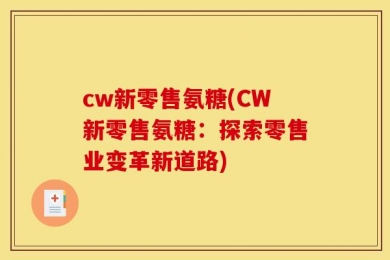 cw新零售氨糖(CW新零售氨糖：探索零售业变革新道路)