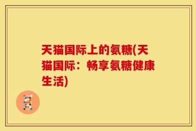 天猫国际上的氨糖(天猫国际：畅享氨糖健康生活)
