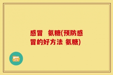 感冒  氨糖(预防感冒的好方法 氨糖)