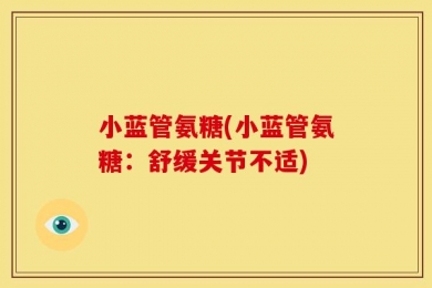 小蓝管氨糖(小蓝管氨糖：舒缓关节不适)
