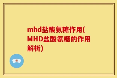 mhd盐酸氨糖作用(MHD盐酸氨糖的作用解析)