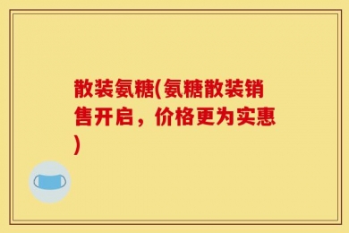 散装氨糖(氨糖散装销售开启，价格更为实惠)