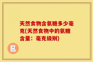 天然食物含氨糖多少毫克(天然食物中的氨糖含量：毫克级别)
