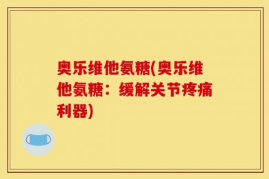 奥乐维他氨糖(奥乐维他氨糖：缓解关节疼痛利器)