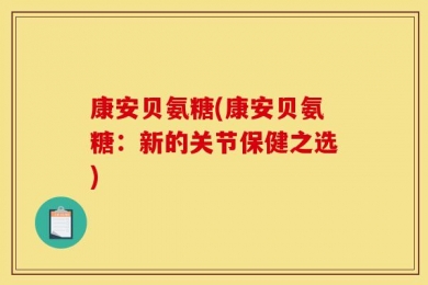 康安贝氨糖(康安贝氨糖：新的关节保健之选)