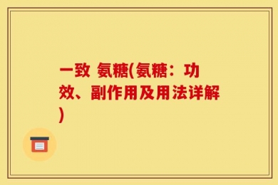 一致 氨糖(氨糖：功效、副作用及用法详解)