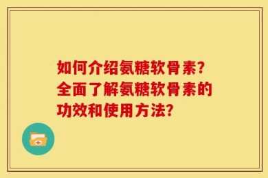 如何介绍氨糖软骨素？全面了解氨糖软骨素的功效和使用方法？