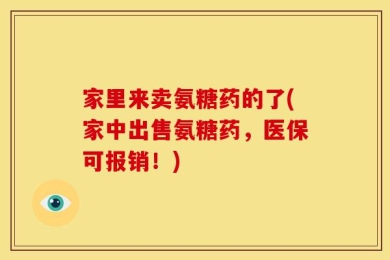 家里来卖氨糖药的了(家中出售氨糖药，医保可报销！)