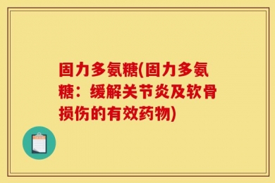 固力多氨糖(固力多氨糖：缓解关节炎及软骨损伤的有效药物)