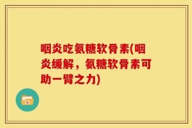 咽炎吃氨糖软骨素(咽炎缓解，氨糖软骨素可助一臂之力)