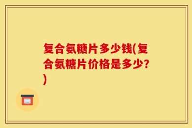 复合氨糖片多少钱(复合氨糖片价格是多少？)