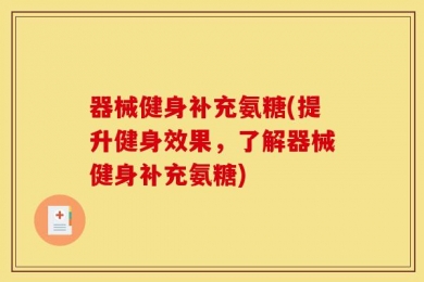 器械健身补充氨糖(提升健身效果，了解器械健身补充氨糖)