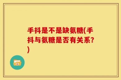 手抖是不是缺氨糖(手抖与氨糖是否有关系？)
