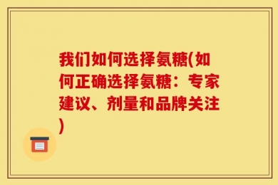 我们如何选择氨糖(如何正确选择氨糖：专家建议、剂量和品牌关注)