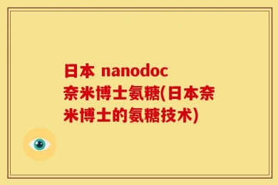 日本 nanodoc奈米博士氨糖(日本奈米博士的氨糖技术)
