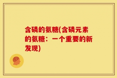 含磷的氨糖(含磷元素的氨糖：一个重要的新发现)