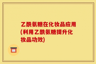 乙酰氨糖在化妆品应用(利用乙酰氨糖提升化妆品功效)