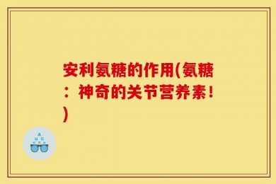 安利氨糖的作用(氨糖：神奇的关节营养素！)