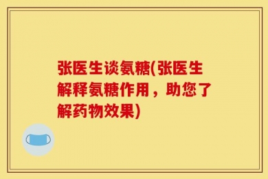 张医生谈氨糖(张医生解释氨糖作用，助您了解药物效果)