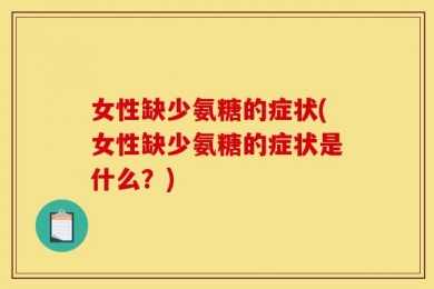 女性缺少氨糖的症状(女性缺少氨糖的症状是什么？)