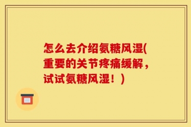 怎么去介绍氨糖风湿(重要的关节疼痛缓解，试试氨糖风湿！)