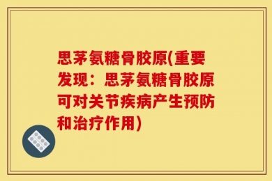 思茅氨糖骨胶原(重要发现：思茅氨糖骨胶原可对关节疾病产生预防和治疗作用)