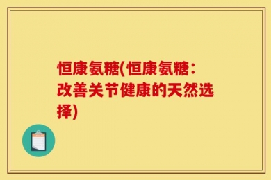 恒康氨糖(恒康氨糖：改善关节健康的天然选择)