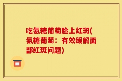 吃氨糖葡萄脸上红斑(氨糖葡萄：有效缓解面部红斑问题)