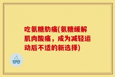 吃氨糖肋痛(氨糖缓解肌肉酸痛，成为减轻运动后不适的新选择)