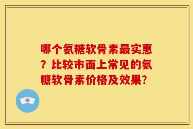 哪个氨糖软骨素最实惠？比较市面上常见的氨糖软骨素价格及效果？